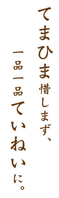 てまひま惜しまず、一品一品ていねいに。
