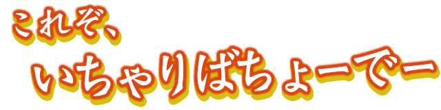 これぞ、いちゃいばちょーでー