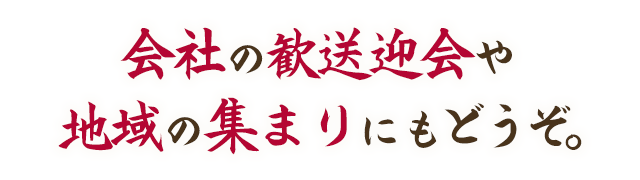 会社の歓送迎会や地域の集まりにもどうぞ。